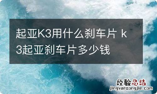 起亚K3用什么刹车片 k3起亚刹车片多少钱