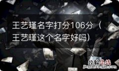 王艺瑾这个名字好吗 王艺瑾名字打分106分