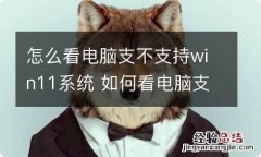 怎么看电脑支不支持win11系统 如何看电脑支不支持win11