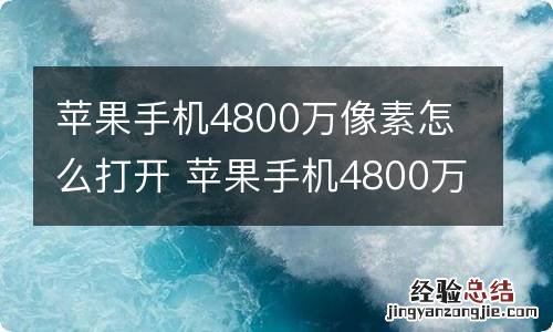 苹果手机4800万像素怎么打开 苹果手机4800万像素怎么打开视频