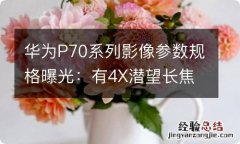 华为P70系列影像参数规格曝光：有4X潜望长焦