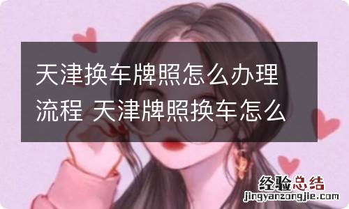 天津换车牌照怎么办理流程 天津牌照换车怎么办手续