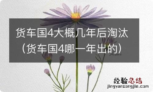 货车国4哪一年出的 货车国4大概几年后淘汰