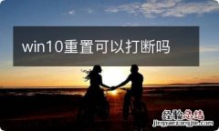 win10重置可以打断吗