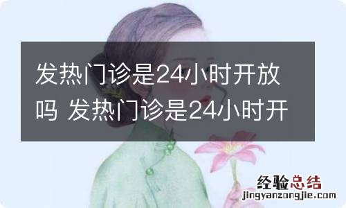 发热门诊是24小时开放吗 发热门诊是24小时开放吗北京