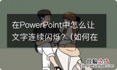 如何在powerpoint中让文字连续闪烁 在PowerPoint中怎么让文字连续闪烁?