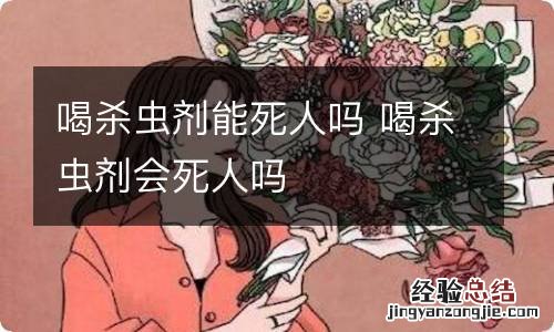 喝杀虫剂能死人吗 喝杀虫剂会死人吗