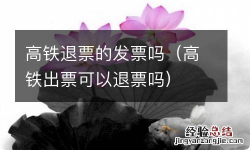 高铁出票可以退票吗 高铁退票的发票吗