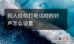 别人给你打电话时的铃声怎么设置