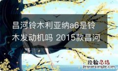 昌河铃木利亚纳a6是铃木发动机吗 2015款昌河铃木利亚纳a6两厢