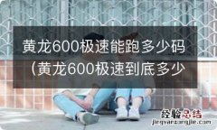 黄龙600极速到底多少 黄龙600极速能跑多少码