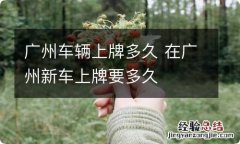 广州车辆上牌多久 在广州新车上牌要多久