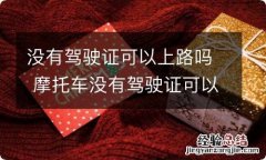 没有驾驶证可以上路吗 摩托车没有驾驶证可以上路吗