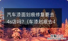 车漆划痕去4s店还是去外面维修店好 汽车漆面划痕修复要去4s店吗?