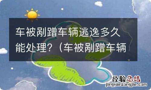 车被剐蹭车辆逃逸多久能处理好 车被剐蹭车辆逃逸多久能处理?