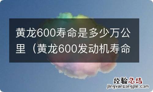 黄龙600发动机寿命多少公里 黄龙600寿命是多少万公里