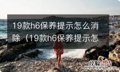 19款h6保养提示怎么消除掉 19款h6保养提示怎么消除