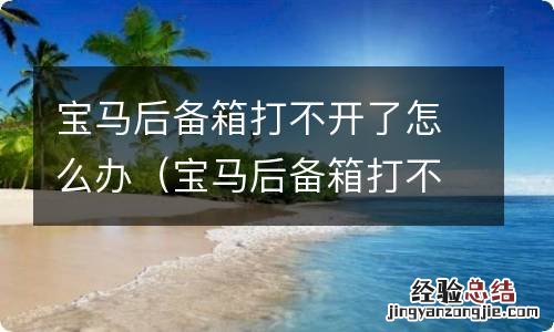 宝马后备箱打不开了怎么办呢 宝马后备箱打不开了怎么办