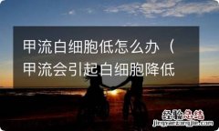 甲流会引起白细胞降低吗 甲流白细胞低怎么办