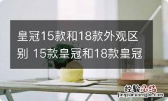 皇冠15款和18款外观区别 15款皇冠和18款皇冠有什么区别