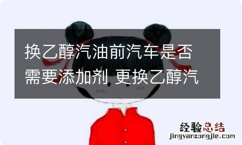 换乙醇汽油前汽车是否需要添加剂 更换乙醇汽油需要加添加剂吗