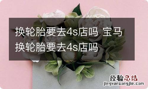 换轮胎要去4s店吗 宝马换轮胎要去4s店吗