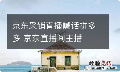 京东采销直播喊话拼多多 京东直播间主播