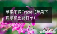 苹果下调手机出货订单 苹果下调Trade