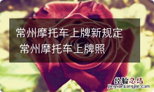 常州摩托车上牌新规定 常州摩托车上牌照