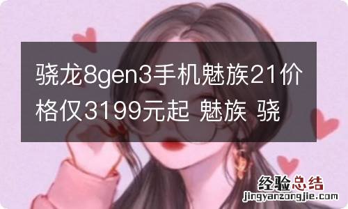 骁龙8gen3手机魅族21价格仅3199元起 魅族 骁龙