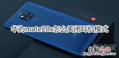 华为mate20x怎么关闭耳机模式