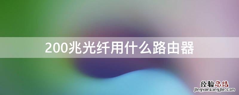 200兆光纤用什么路由器 200兆光纤用什么路由器?