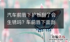 汽车前唇下护板刮了会生锈吗? 车前唇下面刮了