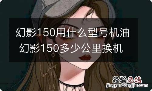 幻影150用什么型号机油 幻影150多少公里换机油