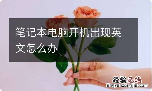 笔记本电脑开机出现英文怎么办