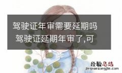 驾驶证年审需要延期吗 驾驶证延期年审了,可不可以提前年审