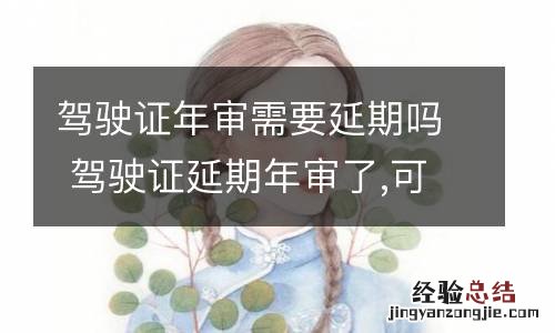 驾驶证年审需要延期吗 驾驶证延期年审了,可不可以提前年审