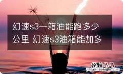 幻速s3一箱油能跑多少公里 幻速s3油箱能加多少油