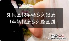 车辆报废多久能查到 如何查找车辆多久报废