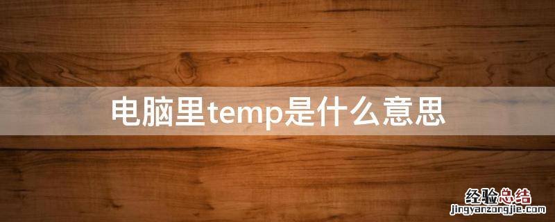 电脑中的temp是什么意思 电脑里temp是什么意思