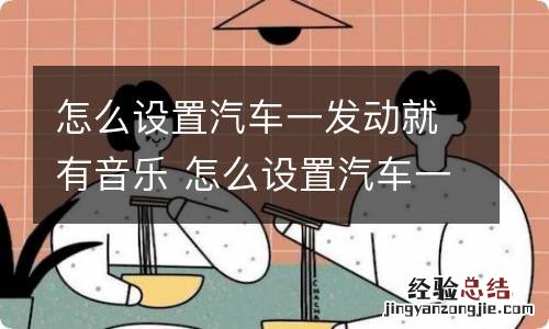 怎么设置汽车一发动就有音乐 怎么设置汽车一发动就有蓝牙音乐