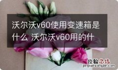 沃尔沃v60使用变速箱是什么 沃尔沃v60用的什么变速箱