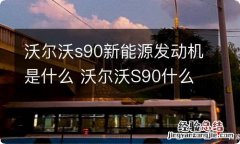 沃尔沃s90新能源发动机是什么 沃尔沃S90什么发动机