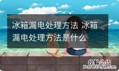 冰箱漏电处理方法 冰箱漏电处理方法是什么