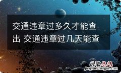 交通违章过多久才能查出 交通违章过几天能查到