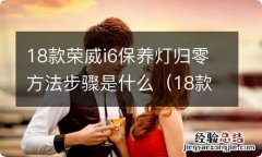 18款荣威i6保养灯归零方法步骤是什么意思 18款荣威i6保养灯归零方法步骤是什么