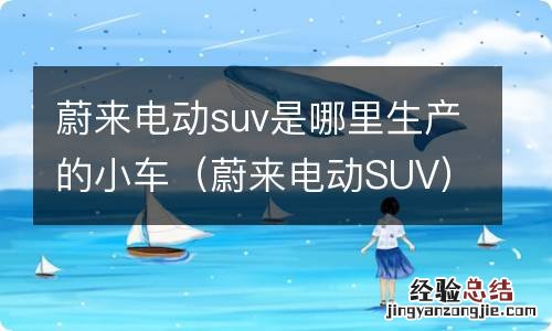 蔚来电动SUV 蔚来电动suv是哪里生产的小车