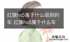 红旗hs5属于什么级别的车 红旗hs5属于什么车型