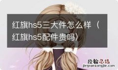 红旗hs5配件贵吗 红旗hs5三大件怎么样