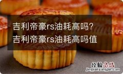 吉利帝豪rs油耗高吗? 吉利帝豪rs油耗高吗值得买吗